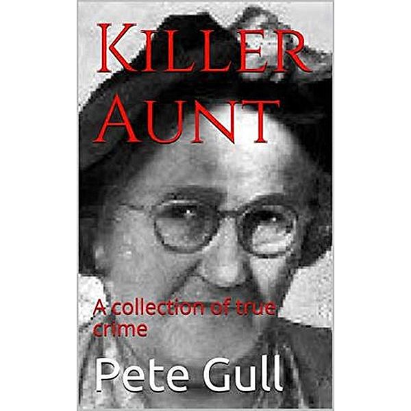Killer Aunt : A Collection of True Crime, Pete Gull