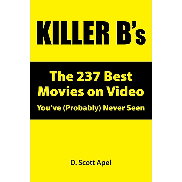 Killer B's: The 237 Best Movies on Video You've (Probably) Never Seen, D. Scott Apel