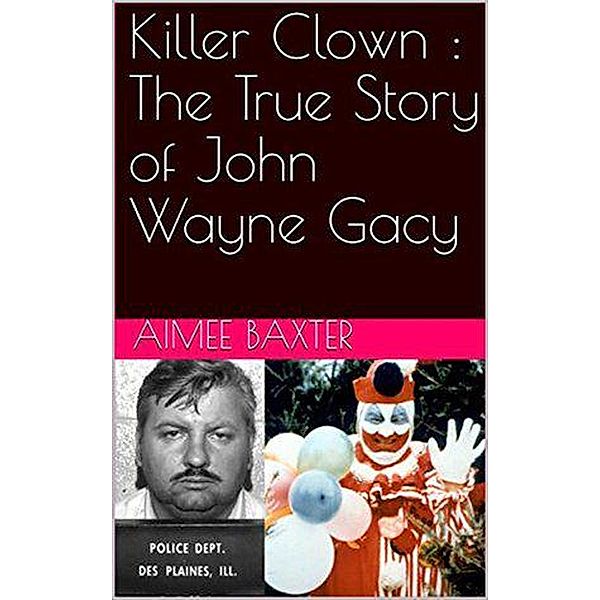 Killer Clown : The True Story of John Wayne Gacy, Aimee Baxter