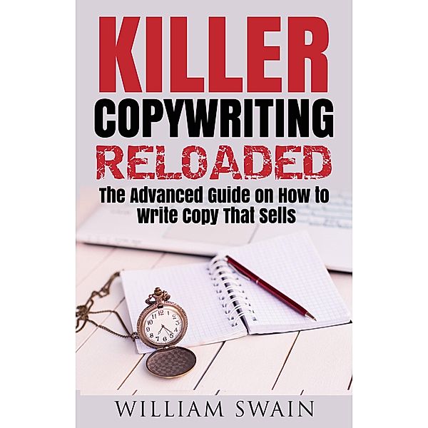 Killer Copywriting Reloaded, The Advanced Guide On How To Write Copy That Sells, William Swain