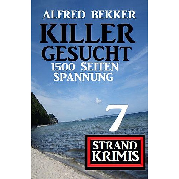 Killer gesucht: 7 Strand Krimis - 1500 Seiten Spannung, Alfred Bekker