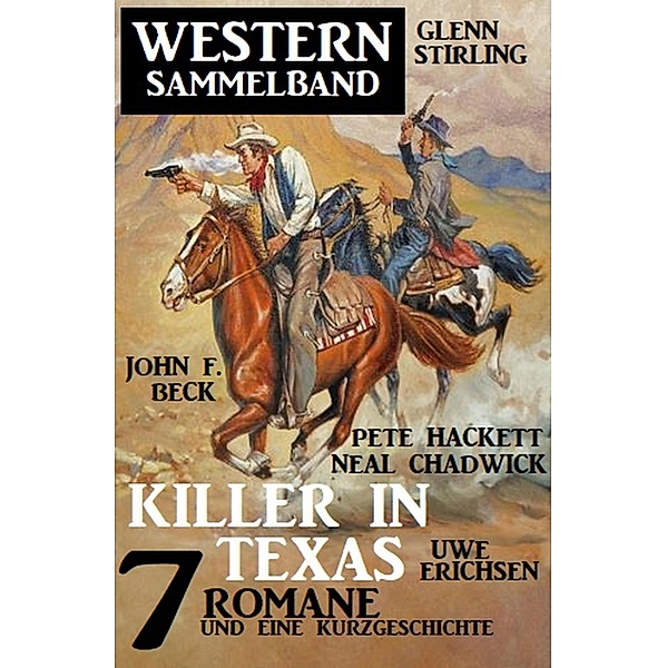 Killer in Texas: Western Sammelband 7 Romane und eine Kurzgeschichte, Neal Chadwick, Glenn Stirling, Uwe Erichsen, Pete Hackett, John F. Beck