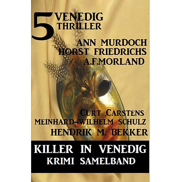 Killer in Venedig: 5 Venedig-Thriller - Krimi Sammelband, Ann Murdoch, Horst Friedrichs, Hendrik M. Bekker, A. F. Morland, Meinhard-Wilhelm Schulz, Curt Carstens