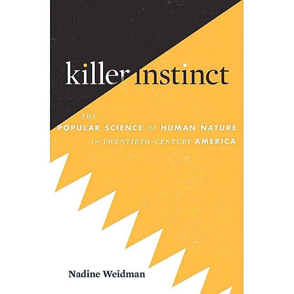 Killer Instinct - The Popular Science of Human Nature in Twentieth-Century America, Nadine Weidman