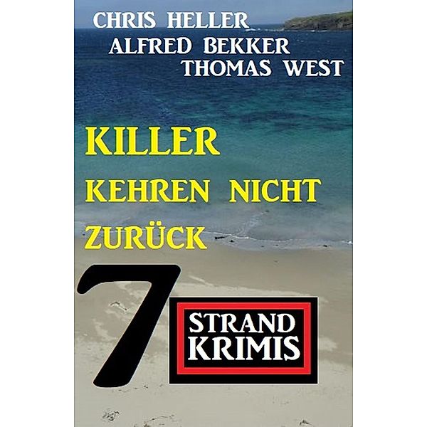 Killer kehren nicht zurück: 7 Strandkrimis, Alfred Bekker, Chris Heller, Thomas West