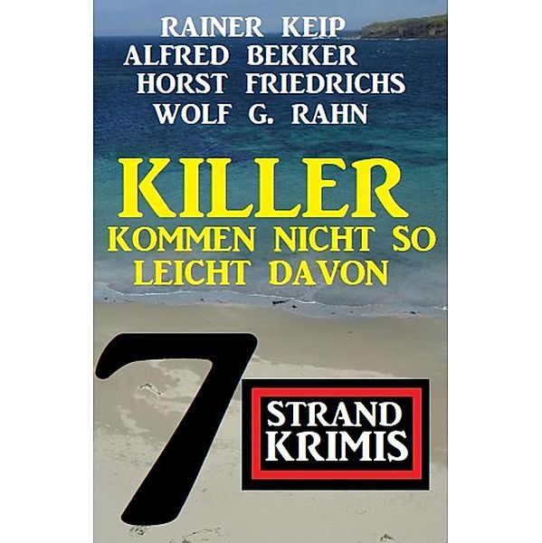 Killer kommen nicht so leicht davon: 7 Strand Krimis, Alfred Bekker, Wolf G. Rahn, Rainer Keip, Horst Friedrichs