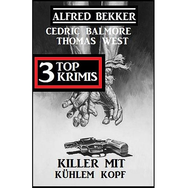 Killer mit kühlem Kopf: 3 Top Krimis, Alfred Bekker, Thomas West, Cedric Balmore