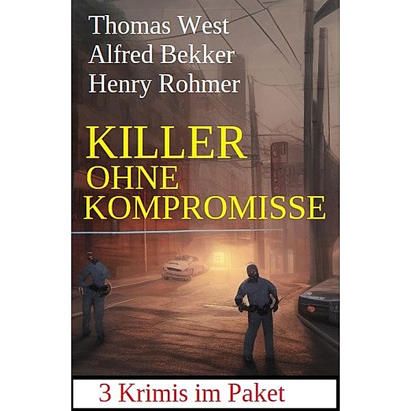 Killer ohne Kompromisse: 3 Krimis im Paket, Alfred Bekker, Henry Rohmer, Thomas West