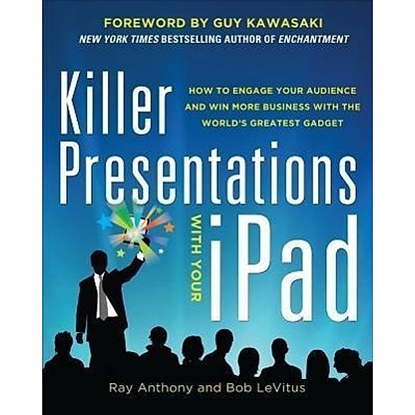 Killer Presentations with Your iPad: How to Engage Your Audience and Win More Business with the World's Greatest Gadget, Ray Anthony, Bob LeVitus