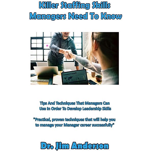 Killer Staffing Skills Managers Need To Know: Tips And Techniques That Managers Can Use In Order To Develop Leadership Skills, Jim Anderson
