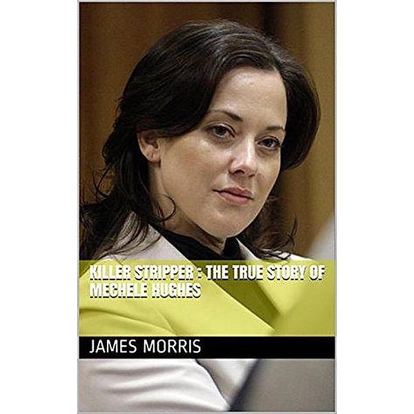 Killer Stripper: The True Story of Mechele Hughes, James Morris