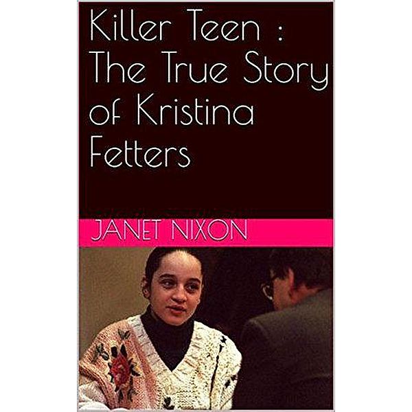 Killer Teen : The True Story of Kristina Fetters, Janet Nixon