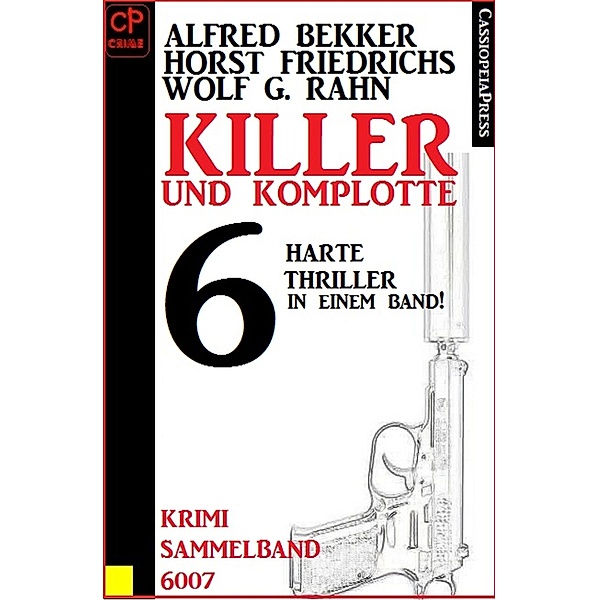 Killer und Komplotte, 6 harte Thriller, Krimi Sammelband 6007, Alfred Bekker, Horst Friedrichs, Wolf G. Rahn