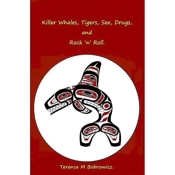 Killer Whales, Tigers, Sex, Drugs, and Rock n Roll., Terence M Bobrowicz