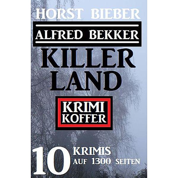 Killerland: Krimi Koffer 10 Krimis auf 1300 Seiten, Alfred Bekker, Horst Bieber