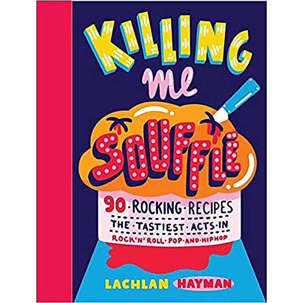 Killing Me Souffle : The Tastiest Acts in Rock 'n' Roll, Pop & Hip Hop, Lachlan Hayman