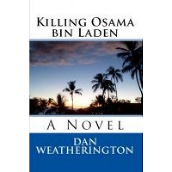 Killing Osama Bin Laden: A Novel / Dan Weatherington, Dan Weatherington