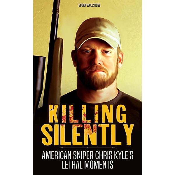 Killing Silently : American Sniper Chris Kyle's Lethal Moments (Sniper Chronicles, #4) / Sniper Chronicles, Edgar Wollstone