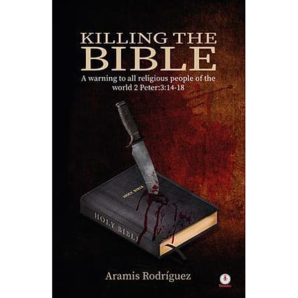 Killing the Bible: A warning to all religious people of the world 2 Peter:3, Aramis Rodríguez