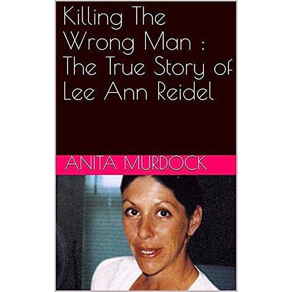 Killing The Wrong Man : The True Story of Lee Ann Reidel, Anita Murdock