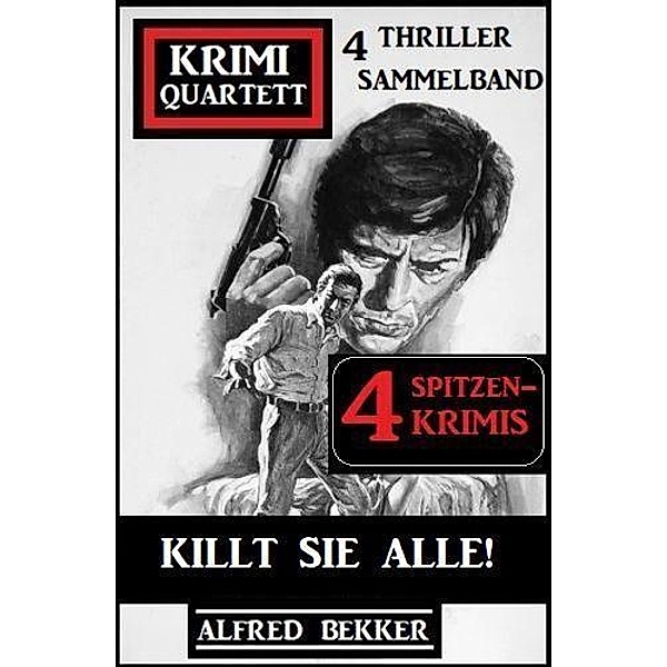 Killt sie alle! Krimi Quartett Sammelband 4 Spitzenkrimis: 4 Thriller, Alfred Bekker