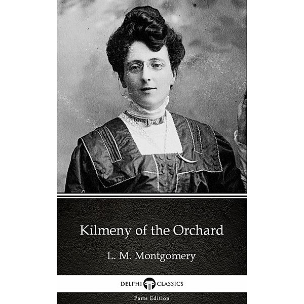 Kilmeny of the Orchard by L. M. Montgomery (Illustrated) / Delphi Parts Edition (L. M. Montgomery) Bd.16, L. M. Montgomery