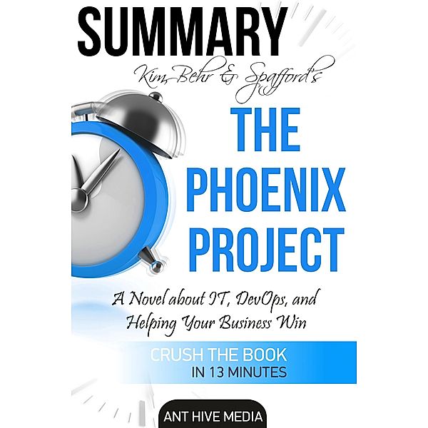 Kim, Behr & Spafford's The Phoenix Project: A Novel about IT, DevOps, and Helping Your Business Win | Summary, AntHiveMedia