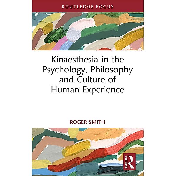 Kinaesthesia in the Psychology, Philosophy and Culture of Human Experience, Roger Smith