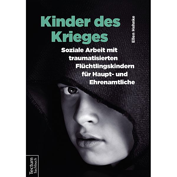 Kinder des Krieges - Soziale Arbeit mit traumatisierten Flüchtlingskindern für Haupt- und Ehrenamtliche, Ellen Hehnke