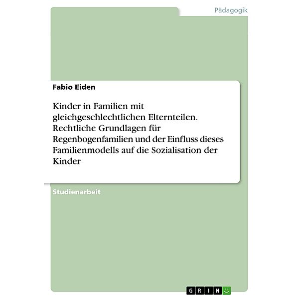 Kinder in Familien mit gleichgeschlechtlichen Elternteilen. Rechtliche Grundlagen für Regenbogenfamilien und der Einfluss dieses Familienmodells auf die Sozialisation der Kinder, Fabio Eiden