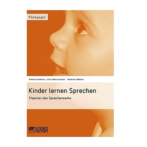 Kinder lernen Sprechen. Theorien des Spracherwerbs, Simone Kaletsch, Julia Zelonczewski, Yasmine Liebhart