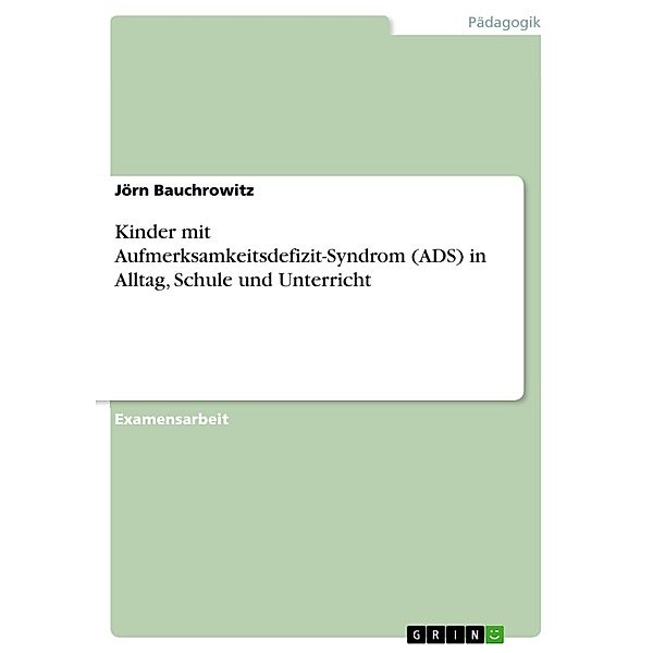 Kinder mit Aufmerksamkeitsdefizit-Syndrom (ADS) in Alltag, Schule und Unterricht, Jörn Bauchrowitz