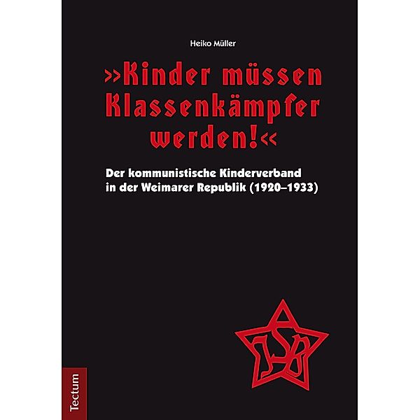 Kinder müssen Klassenkämpfer werden! - Der kommunistische Kinderverband in der Weimarer Republik (1920-1933), Heiko Müller