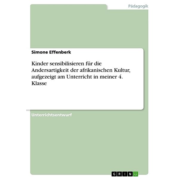 Kinder sensibilisieren für die Andersartigkeit der afrikanischen Kultur, aufgezeigt am Unterricht in meiner 4. Klasse, Simone Effenberk