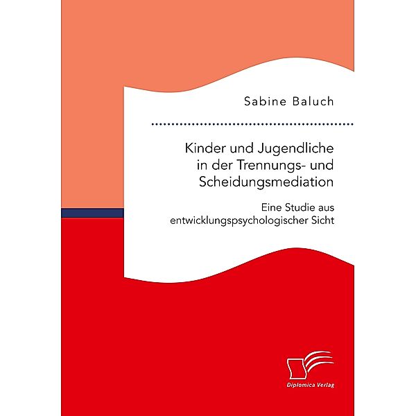 Kinder und Jugendliche in der Trennungs- und Scheidungsmediation. Eine Studie aus entwicklungspsychologischer Sicht, Sabine Baluch