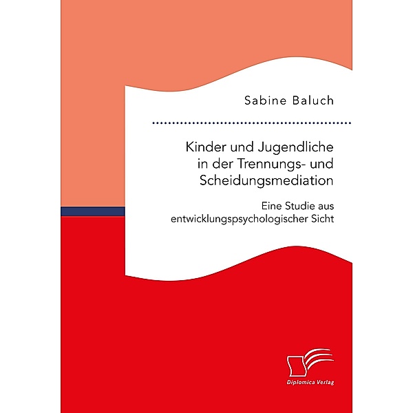 Kinder und Jugendliche in der Trennungs- und Scheidungsmediation. Eine Studie aus entwicklungspsychologischer Sicht, Sabine Baluch