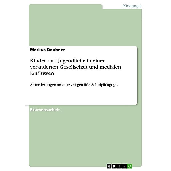 Kinder und Jugendliche in einer veränderten Gesellschaft unter besonderer Berücksichtigung medialer Einflüsse - Anforderungen an eine zeitgemässe Schulpädagogik, aufgezeigt an ausgewählten Beispielen aus der Schul- und Unterrichtspraxis, Markus Daubner