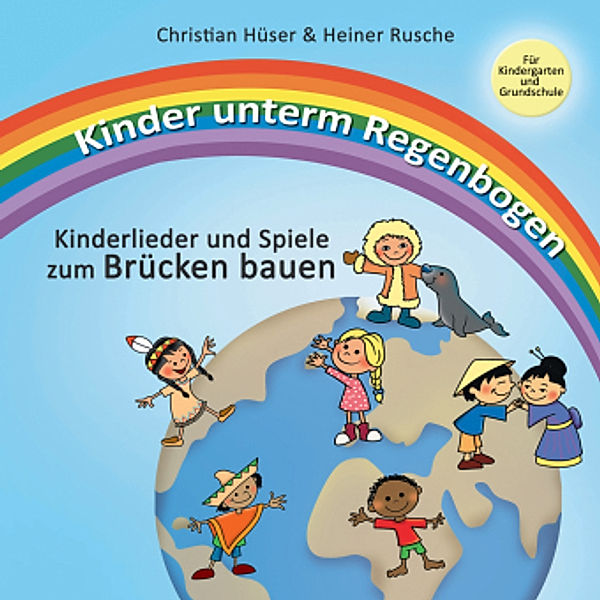 Kinder unterm Regenbogen - Neue Kinderlieder zum Brücken bauen, Christian Hüser, Heiner Rusche