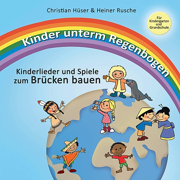 Kinder unterm Regenbogen - Neue Kinderlieder zum Brücken bauen, Christian Hüser, Heiner Rusche