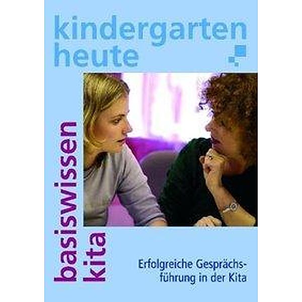 Kindergarten heute, Basiswissen Kita: Erfolgreiche Gesprächsführung in der Kita, Kurt Weber