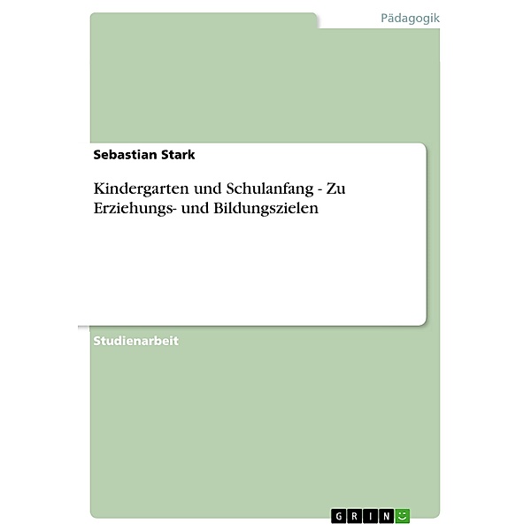 Kindergarten und Schulanfang - Zu Erziehungs- und Bildungszielen, Sebastian Stark