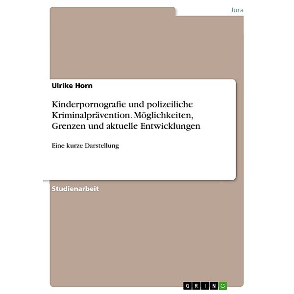 Kinderpornografie und polizeiliche Kriminalprävention. Möglichkeiten, Grenzen und aktuelle Entwicklungen, Ulrike Horn