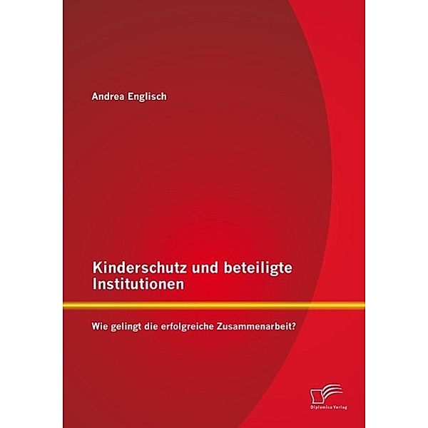 Kinderschutz und beteiligte Institutionen: Wie gelingt die erfolgreiche Zusammenarbeit?, Andrea Englisch