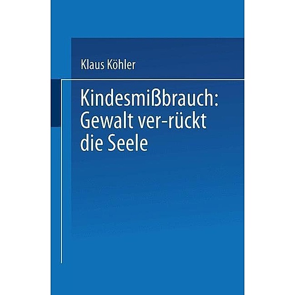 Kindesmissbrauch: Gewalt ver-rückt die Seele / DUV: Psychologie, Klaus Köhler