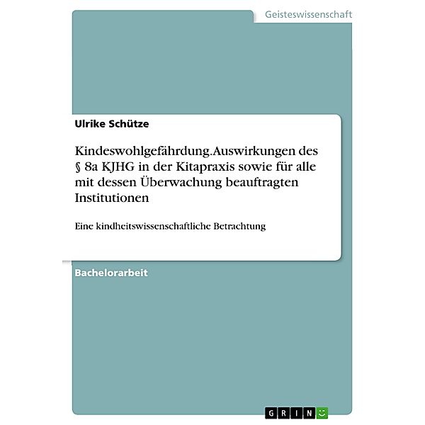 Kindeswohlgefährdung. Auswirkungen des § 8a KJHG in der Kitapraxis sowie für alle mit dessen Überwachung beauftragten Institutionen, Ulrike Schütze