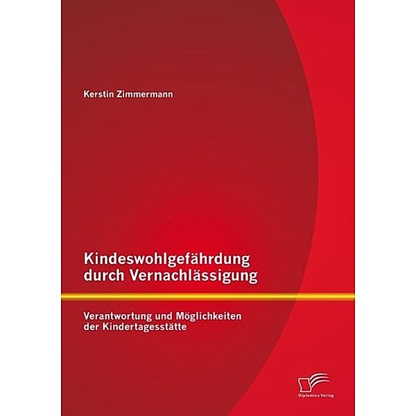 Kindeswohlgefährdung durch Vernachlässigung: Verantwortung und Möglichkeiten der Kindertagesstätte, Kerstin Zimmermann