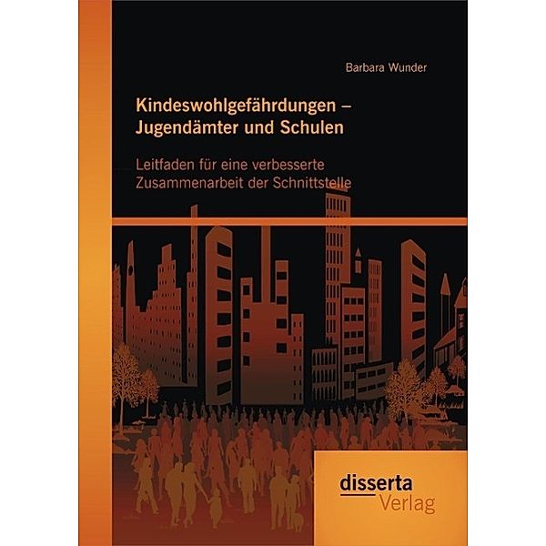 Kindeswohlgefährdungen - Jugendämter und Schulen: Leitfaden für eine verbesserte Zusammenarbeit der Schnittstelle, Barbara Wunder