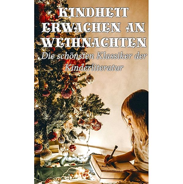 Kindheit erwachen an Weihnachten - Die schönsten Klassiker der Kinderliteratur, Mark Twain, Lewis Carroll, Robert Louis Stevenson, Else Ury, Magda Trott, Agnes Günther, Agnes Sapper, E. T. A. Hoffman, Frances Hodgson Burnett, Die Gebrüder Grimm, Jules Verne, Selma Lagerlöf, Hans Christian Andersen, Johanna Spyri, Beatrix Potter, Charles Dickens, Carlo Collodi, Rudyard Kipling