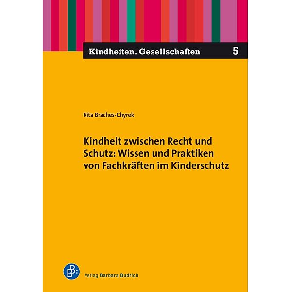Kindheit zwischen Recht und Schutz: Wissen und Praktiken von Fachkräften im Kinderschutz / Kindheiten. Gesellschaften Bd.5, Rita Braches-Chyrek