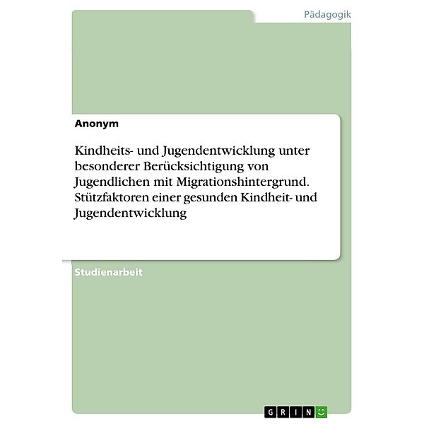 Kindheits- und Jugendentwicklung unter besonderer Berücksichtigung von Jugendlichen mit Migrationshintergrund. Stützfaktoren einer gesunden Kindheit- und Jugendentwicklung